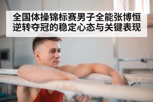 全国体操锦标赛男子全能张博恒逆转夺冠的稳定心态与关键表现